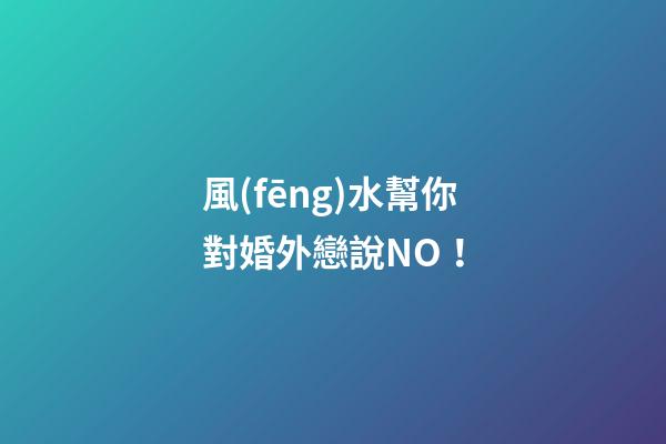 風(fēng)水幫你對婚外戀說NO！